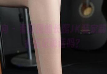 异思趣向 - 看团团的长腿JK装定制时，你会忘记说话吗？