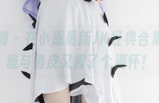 紧急企划 - 在小恩最新JK经典合集里，优雅与俏皮又撞了个满怀！